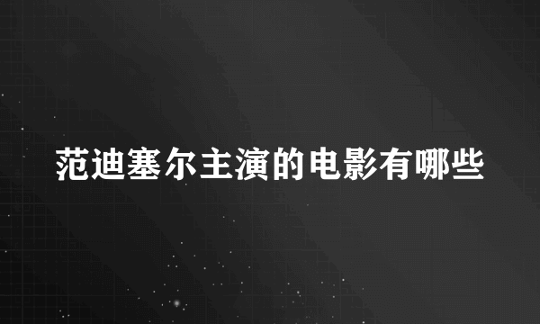 范迪塞尔主演的电影有哪些