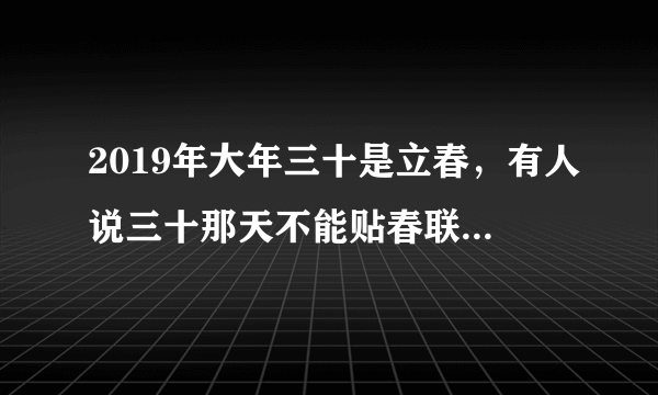 2019年大年三十是立春，有人说三十那天不能贴春联，可信吗？