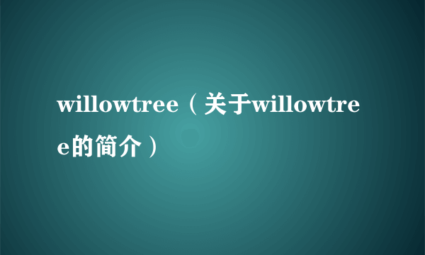 willowtree（关于willowtree的简介）