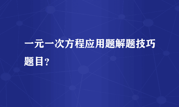 一元一次方程应用题解题技巧题目？