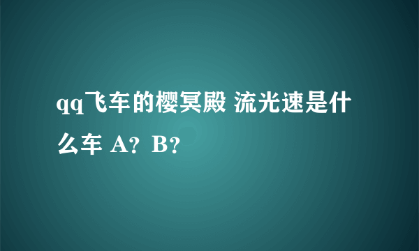 qq飞车的樱冥殿 流光速是什么车 A？B？