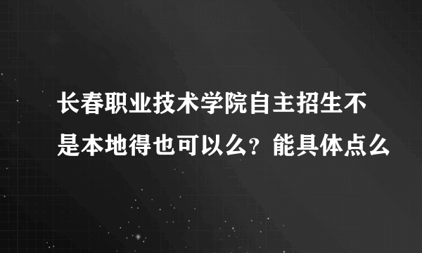 长春职业技术学院自主招生不是本地得也可以么？能具体点么