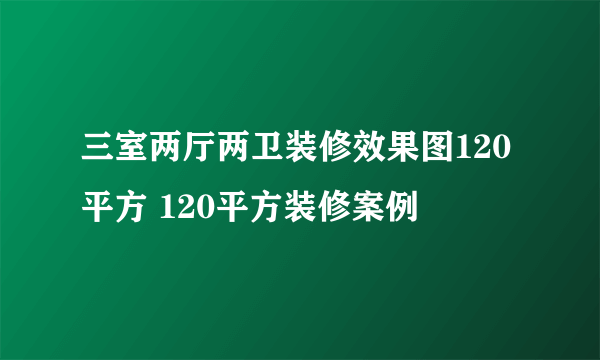 三室两厅两卫装修效果图120平方 120平方装修案例