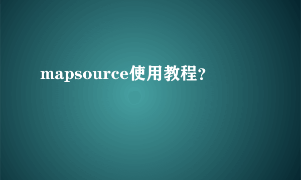 mapsource使用教程？