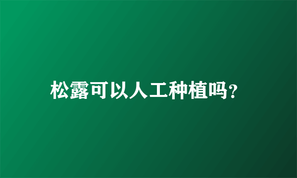 松露可以人工种植吗？