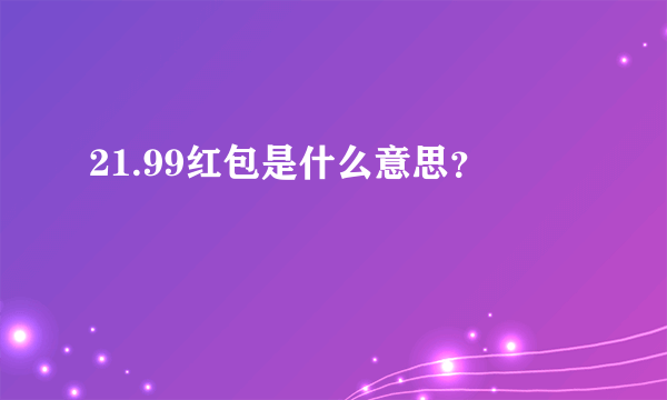 21.99红包是什么意思？