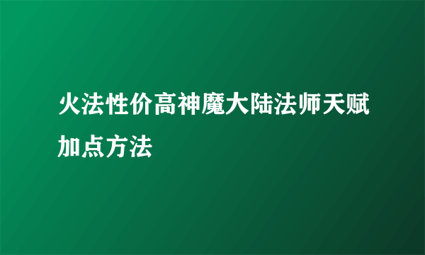 火法性价高神魔大陆法师天赋加点方法