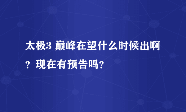 太极3 巅峰在望什么时候出啊？现在有预告吗？