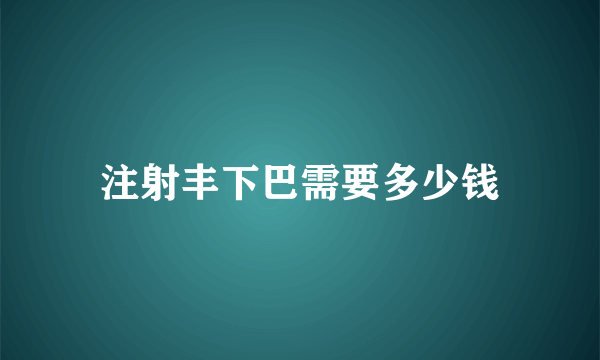 注射丰下巴需要多少钱