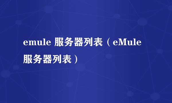 emule 服务器列表（eMule 服务器列表）