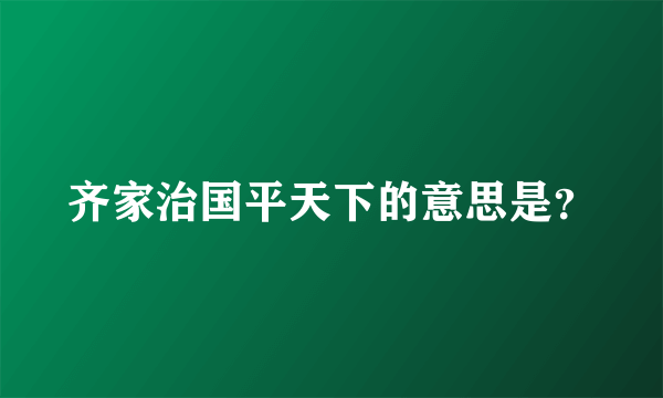 齐家治国平天下的意思是？