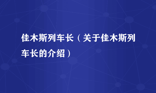 佳木斯列车长（关于佳木斯列车长的介绍）