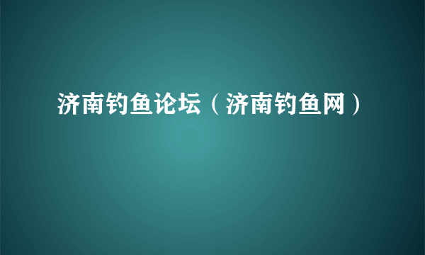 济南钓鱼论坛（济南钓鱼网）