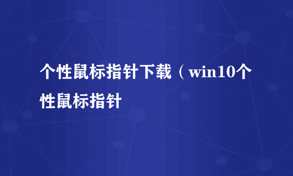 个性鼠标指针下载（win10个性鼠标指针