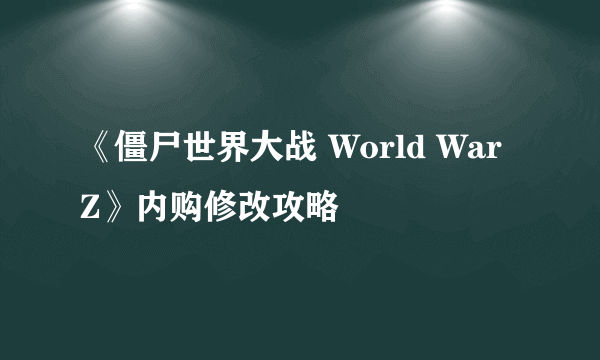 《僵尸世界大战 World War Z》内购修改攻略