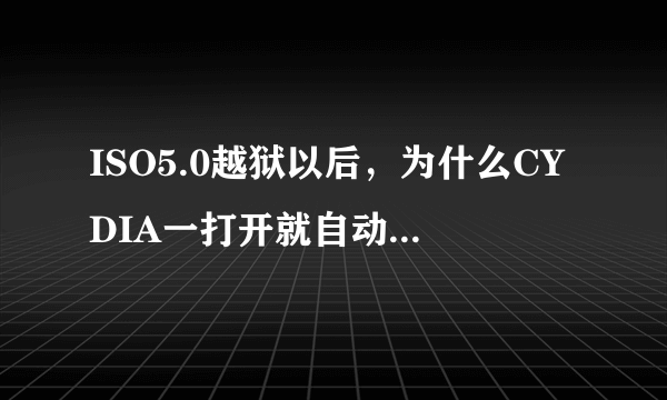 ISO5.0越狱以后，为什么CYDIA一打开就自动关闭了呢？