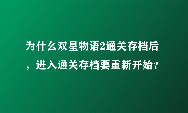 为什么双星物语2通关存档后，进入通关存档要重新开始？