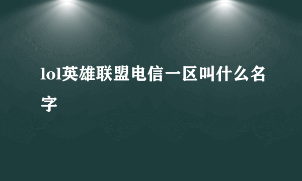 lol英雄联盟电信一区叫什么名字