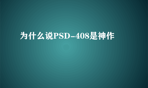 为什么说PSD-408是神作