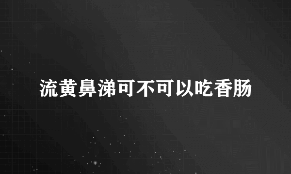 流黄鼻涕可不可以吃香肠