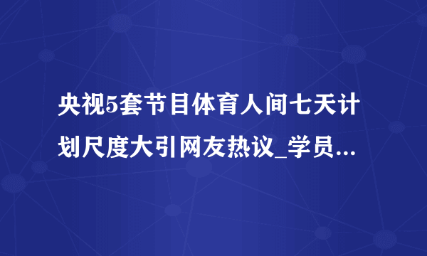 央视5套节目体育人间七天计划尺度大引网友热议_学员身材过于火辣照片曝光-飞外网