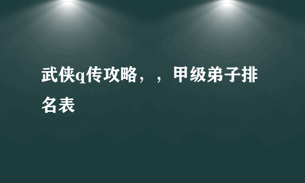 武侠q传攻略，，甲级弟子排名表