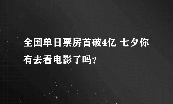 全国单日票房首破4亿 七夕你有去看电影了吗？