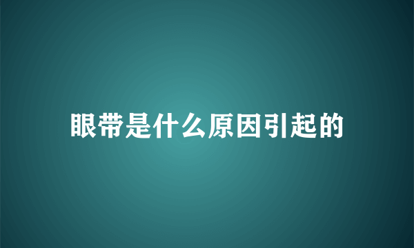 眼带是什么原因引起的