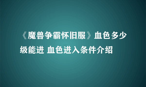 《魔兽争霸怀旧服》血色多少级能进 血色进入条件介绍