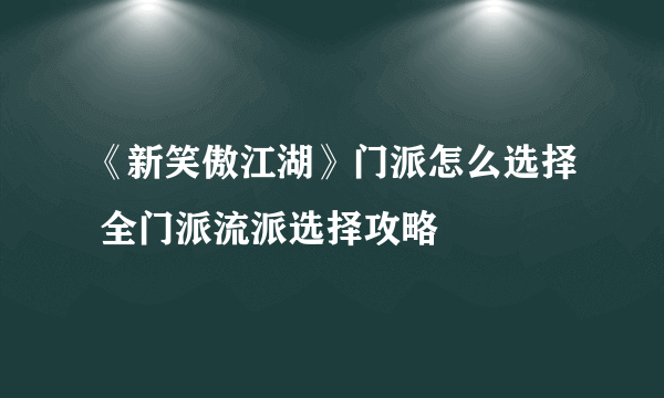 《新笑傲江湖》门派怎么选择 全门派流派选择攻略