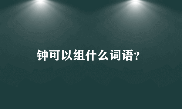 钟可以组什么词语？