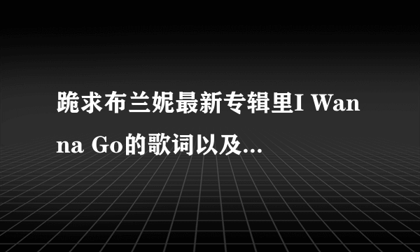 跪求布兰妮最新专辑里I Wanna Go的歌词以及中文意思