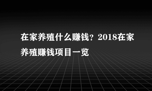 在家养殖什么赚钱？2018在家养殖赚钱项目一览