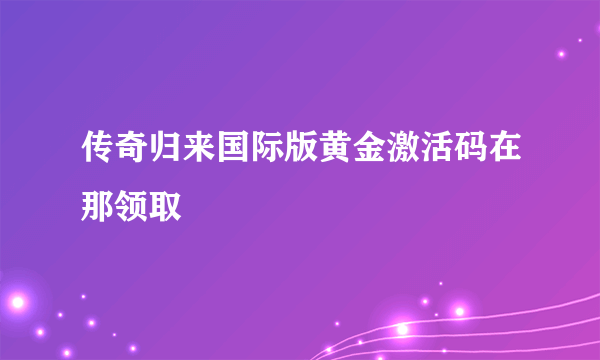 传奇归来国际版黄金激活码在那领取