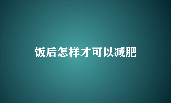 饭后怎样才可以减肥