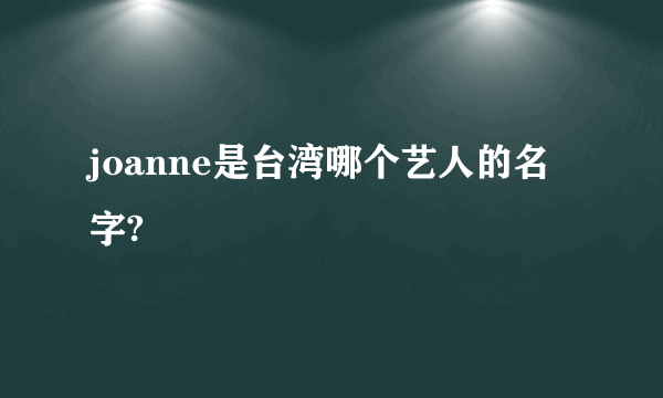 joanne是台湾哪个艺人的名字?