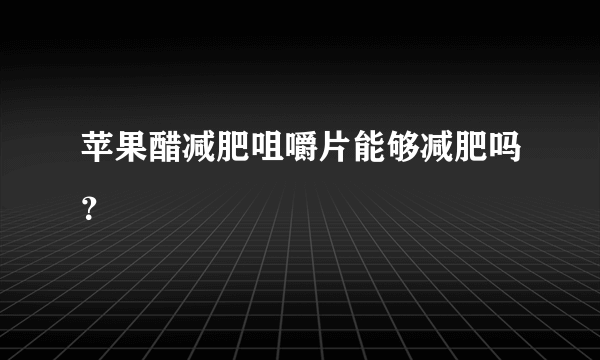 苹果醋减肥咀嚼片能够减肥吗？