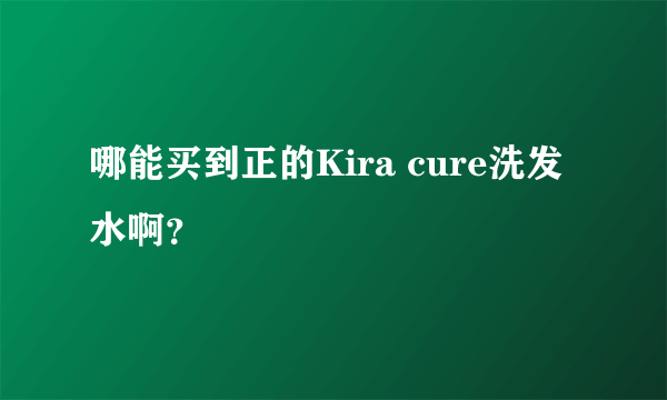 哪能买到正的Kira cure洗发水啊？