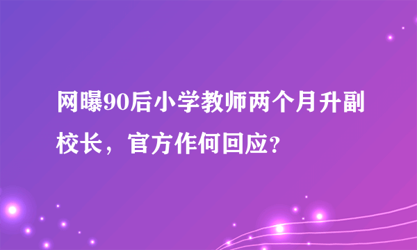 网曝90后小学教师两个月升副校长，官方作何回应？