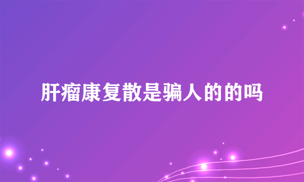 肝瘤康复散是骗人的的吗