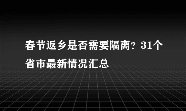 春节返乡是否需要隔离？31个省市最新情况汇总