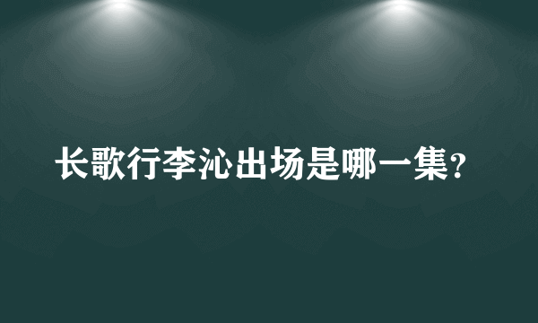 长歌行李沁出场是哪一集？