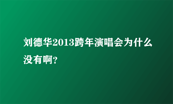 刘德华2013跨年演唱会为什么没有啊？