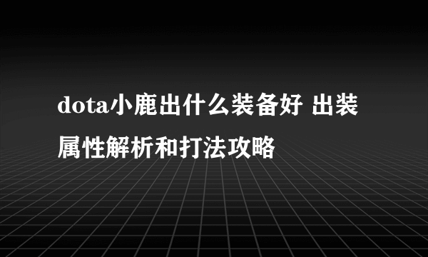 dota小鹿出什么装备好 出装 属性解析和打法攻略