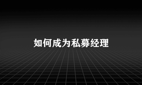 如何成为私募经理