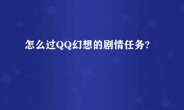 怎么过QQ幻想的剧情任务?