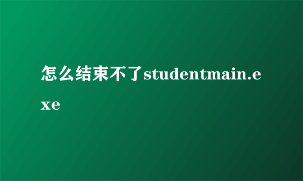 怎么结束不了studentmain.exe