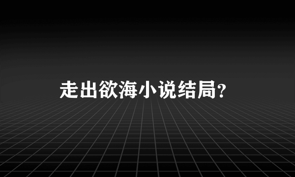 走出欲海小说结局？