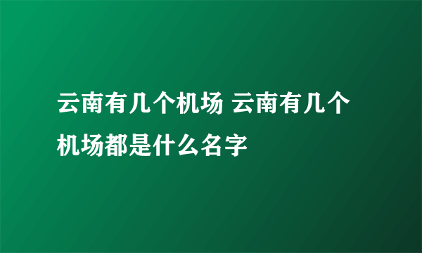 云南有几个机场 云南有几个机场都是什么名字