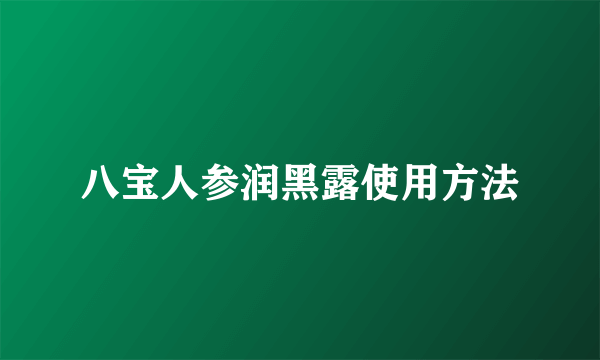 八宝人参润黑露使用方法